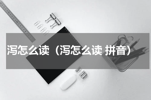 泻怎么读（泻怎么读 拼音）
