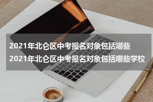 2021年北仑区中考报名对象包括哪些 2021年北仑区中考报名对象包括哪些学校
