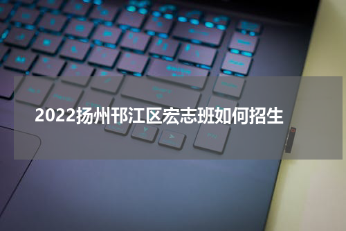 2022扬州邗江区宏志班如何招生