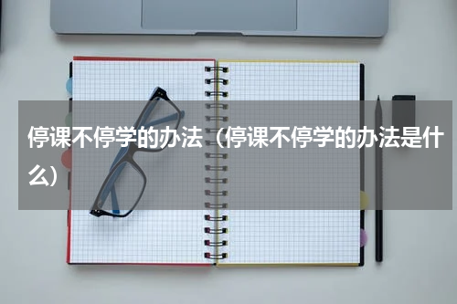 停课不停学的办法（停课不停学的办法是什么）