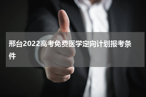 邢台2022高考免费医学定向计划报考条件