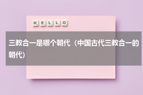 三教合一是哪个朝代（中国古代三教合一的朝代）