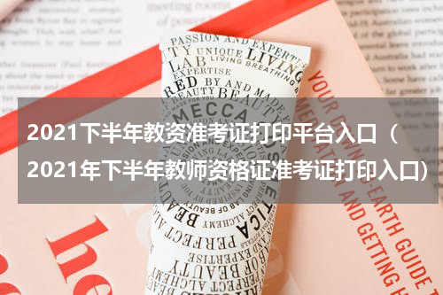 2021下半年教资准考证打印平台入口（2021年下半年教师资格证准考证打印入口）