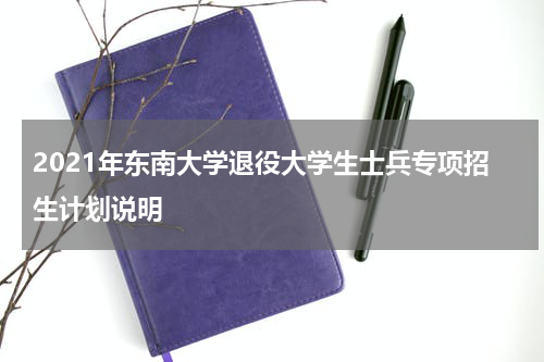 2021年东南大学退役大学生士兵专项招生计划说明