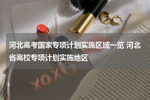 河北高考国家专项计划实施区域一览 河北省高校专项计划实施地区
