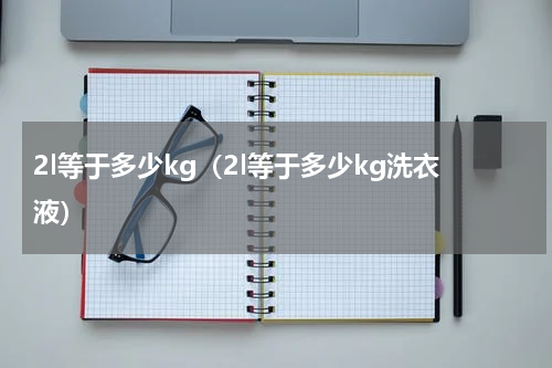 2l等于多少kg（2l等于多少kg洗衣液）