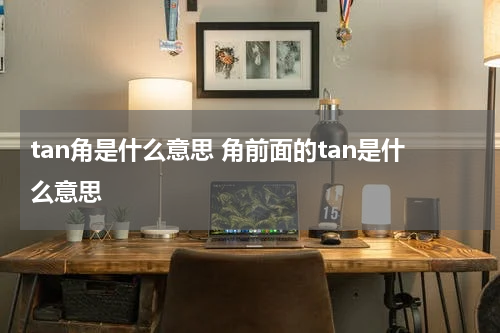 tan角是什么意思 角前面的tan是什么意思
