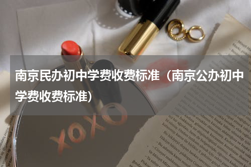 南京民办初中学费收费标准（南京公办初中学费收费标准）