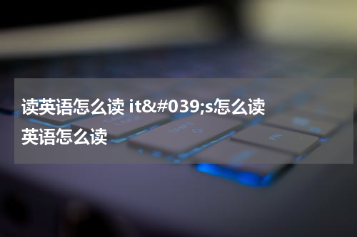 读英语怎么读 it&#039;s怎么读英语怎么读 it's英语怎么读