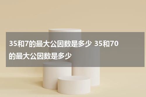 35和7的最大公因数是多少 35和70的最大公因数是多少