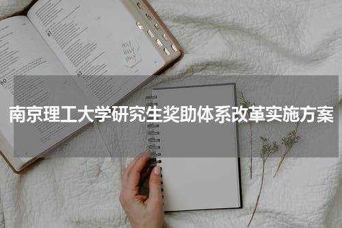 南京理工大学研究生奖助体系改革实施方案