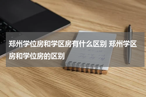 郑州学位房和学区房有什么区别 郑州学区房和学位房的区别