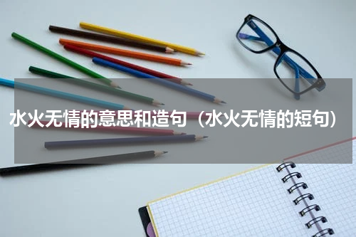 水火无情的意思和造句（水火无情的短句）