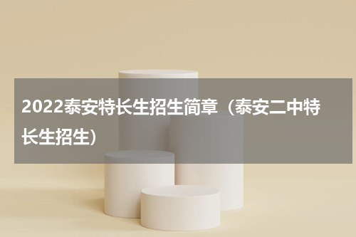2022泰安特长生招生简章（泰安二中特长生招生）