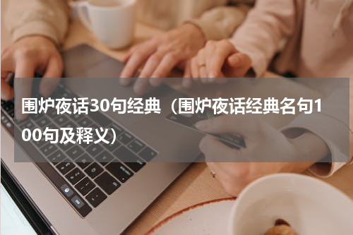 围炉夜话30句经典（围炉夜话经典名句100句及释义）