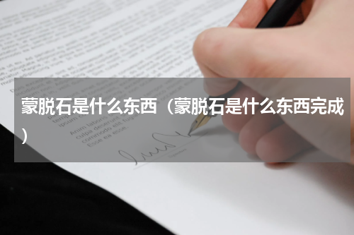 蒙脱石是什么东西（蒙脱石是什么东西完成）