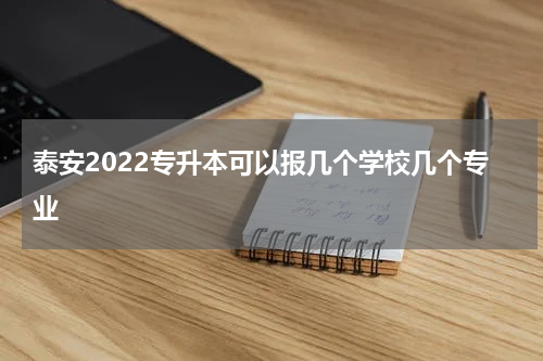泰安2022专升本可以报几个学校几个专业