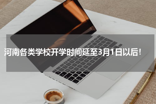 河南各类学校开学时间延至3月1日以后！