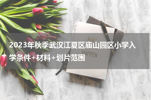 2023年秋季武汉江夏区庙山园区小学入学条件+材料+划片范围