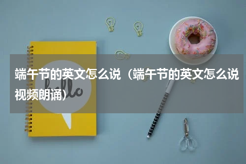 端午节的英文怎么说（端午节的英文怎么说视频朗诵）