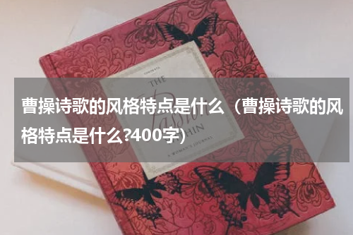 曹操诗歌的风格特点是什么（曹操诗歌的风格特点是什么?400字）