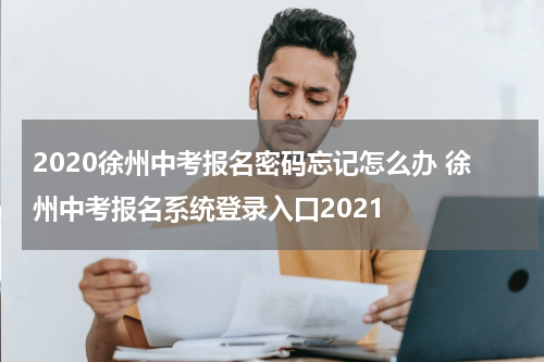 2020徐州中考报名密码忘记怎么办 徐州中考报名系统登录入口2021