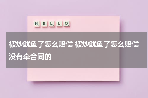 被炒鱿鱼了怎么赔偿 被炒鱿鱼了怎么赔偿没有牵合同的