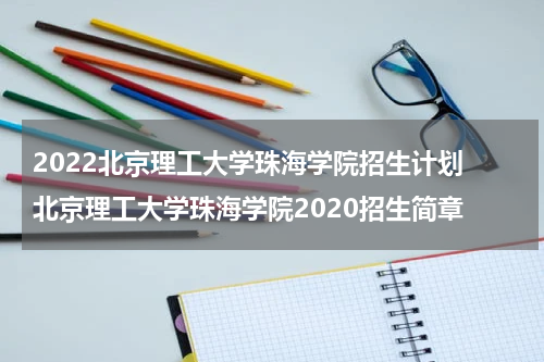 2022北京理工大学珠海学院招生计划 北京理工大学珠海学院2020招生简章