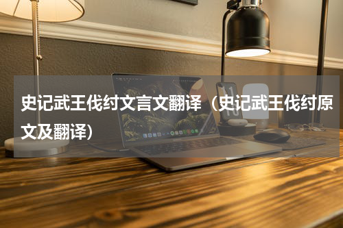 史记武王伐纣文言文翻译（史记武王伐纣原文及翻译）