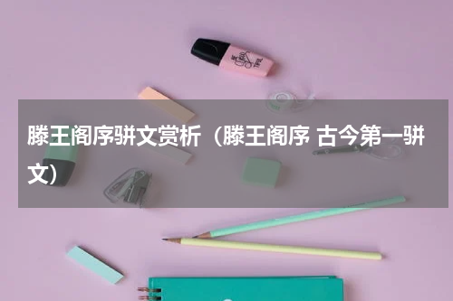 滕王阁序骈文赏析（滕王阁序 古今第一骈文）