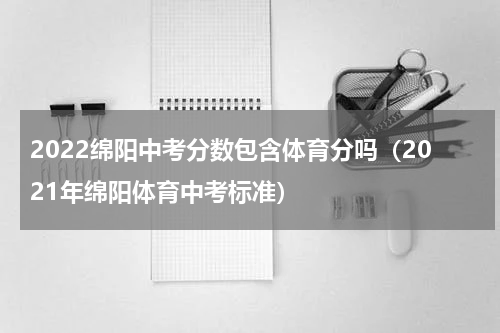 2022绵阳中考分数包含体育分吗（2021年绵阳体育中考标准）