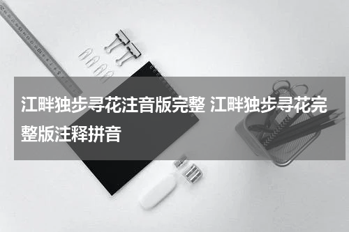 江畔独步寻花注音版完整 江畔独步寻花完整版注释拼音