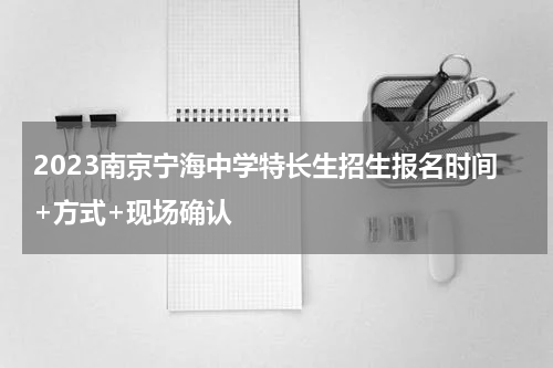2023南京宁海中学特长生招生报名时间+方式+现场确认