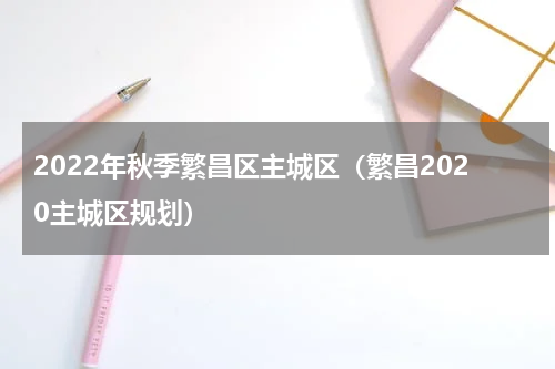 2022年秋季繁昌区主城区（繁昌2020主城区规划）