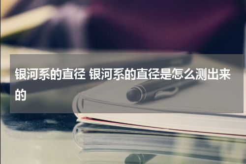 银河系的直径 银河系的直径是怎么测出来的