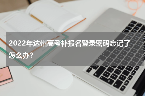 2022年达州高考补报名登录密码忘记了怎么办？