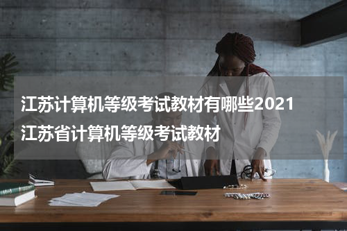 江苏计算机等级考试教材有哪些2021 江苏省计算机等级考试教材