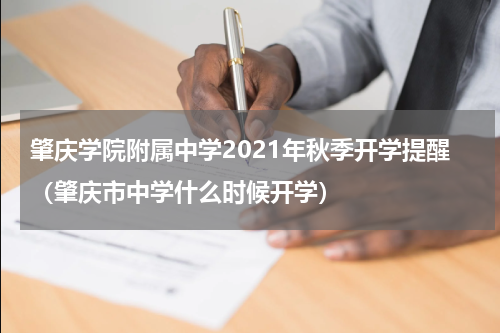 肇庆学院附属中学2021年秋季开学提醒（肇庆市中学什么时候开学）