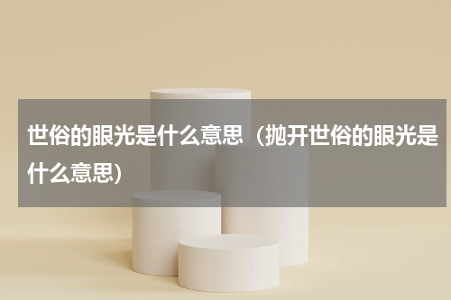 世俗的眼光是什么意思（抛开世俗的眼光是什么意思）