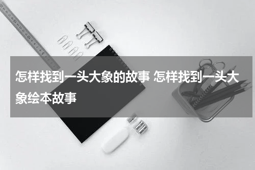 怎样找到一头大象的故事 怎样找到一头大象绘本故事