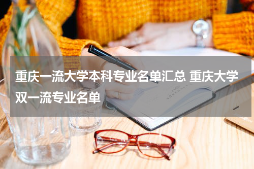 重庆一流大学本科专业名单汇总 重庆大学双一流专业名单