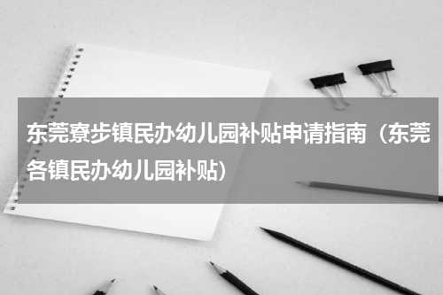 东莞寮步镇民办幼儿园补贴申请指南（东莞各镇民办幼儿园补贴）