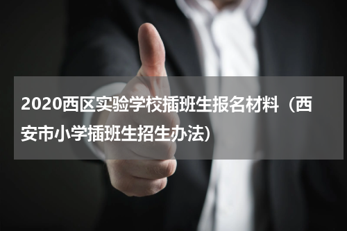 2020西区实验学校插班生报名材料（西安市小学插班生招生办法）