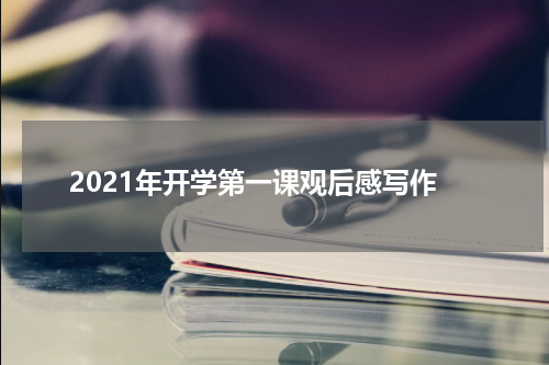2021年开学第一课观后感写作