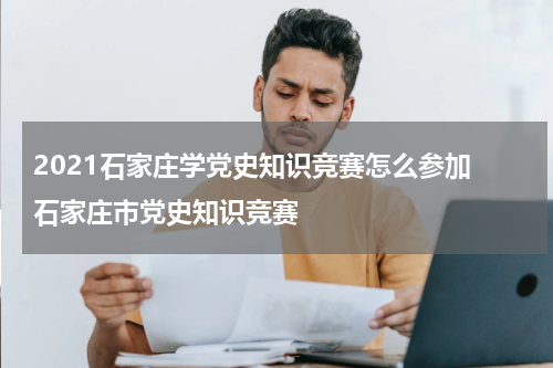 2021石家庄学党史知识竞赛怎么参加 石家庄市党史知识竞赛