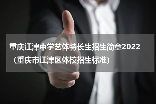 重庆江津中学艺体特长生招生简章2022（重庆市江津区体校招生标准）