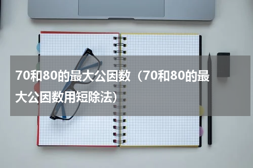 70和80的最大公因数（70和80的最大公因数用短除法）