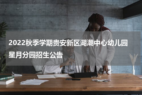 2022秋季学期贵安新区湖潮中心幼儿园星月分园招生公告