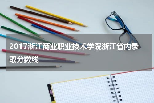 2017浙江商业职业技术学院浙江省内录取分数线