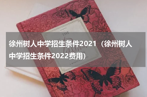 徐州树人中学招生条件2021（徐州树人中学招生条件2022费用）